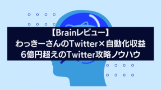 【Brainレビュー】わっきーさんのTwitter×自動化収益6億円超えのTwitter攻略ノウハウ